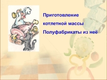 Презентация по технологии продукции общественного питания на тему Приготовление котлетной массы и полуфабрикатов из нее