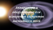 Презентация по предмету Общий курс геофизических методов поисков и разведки МПИ на тему Аппаратура и оборудование для измерения элементов магнитного поля