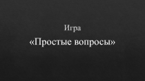 Презентация - игра Простые вопросы
