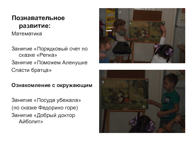 Презентация проектной деятельности Сказка-учитель Познавательное развитие:МатематикаЗанятие «Порядковый счет по сказке «Репка»Занятие «Поможем АленушкеСпасти братца»Ознакомление с Познавательное развитие:МатематикаЗанятие «Порядковый счет по сказке «Репка»Занятие «Поможем АленушкеСпасти братца»Ознакомление с окружающимЗанятие «Посуда убежала»(по сказке Федорино горе)Занятие
