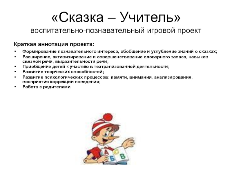Презентация на тему «Сказка – Учитель» воспитательно-познавательный игровой проектКраткая аннотация проекта:Формирование «Сказка – Учитель» воспитательно-познавательный игровой проектКраткая аннотация проекта:Формирование познавательного интереса, обобщение и углубление знаний о сказках; Расширение,
