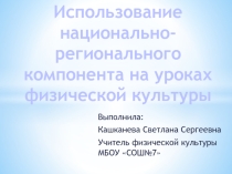 Презентация по физической культуре Использование национально-регионального компонента на уроках физической культуры