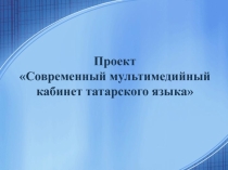 Проект Современный мультимедийный кабинет татарского языка и литературы