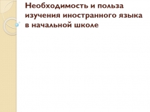 Необходимость и польза изучения иностранного языка в начальной школе