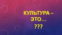 Презентация по внеурочной деятельности на тему: Культура - это...