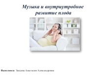 Презентация по музыки на темуМузыка и внутриутробное развитие плода