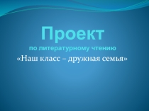 Презентация по литературному чтению Наш класс - дружная семья