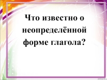 Презентация по русскому языку на тему Что известно о неопределённой форме глагола? (4 класс)