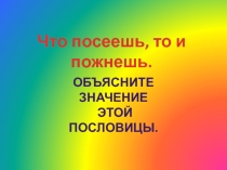 Презентация по познанию мира Что посеешь, то и пожнешь