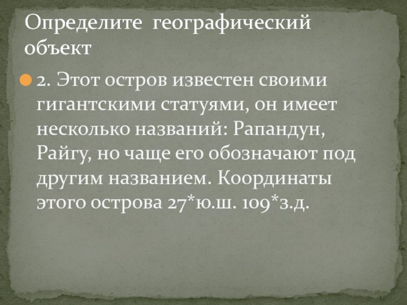 Презентация по географии 6класс. Географические координаты Определите географический объект2. Этот остров известен своими гигантскими статуями, он имеет Определите географический объект2. Этот остров известен своими гигантскими статуями, он имеет несколько названий: Рапандун, Райгу, но чаще