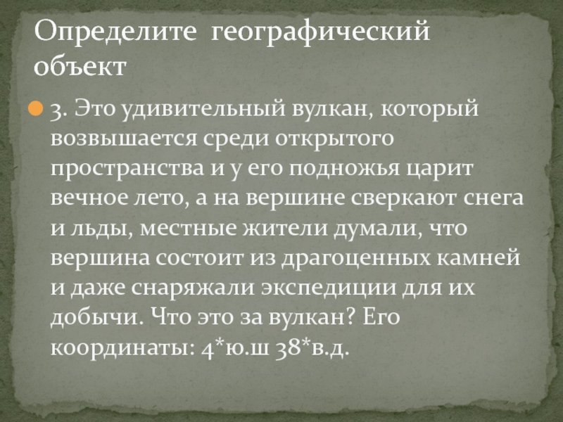 Презентация по географии 6класс. Географические координаты Определите географический объект3. Это удивительный вулкан, который возвышается среди открытого пространства Определите географический объект3. Это удивительный вулкан, который возвышается среди открытого пространства и у его подножья царит вечное