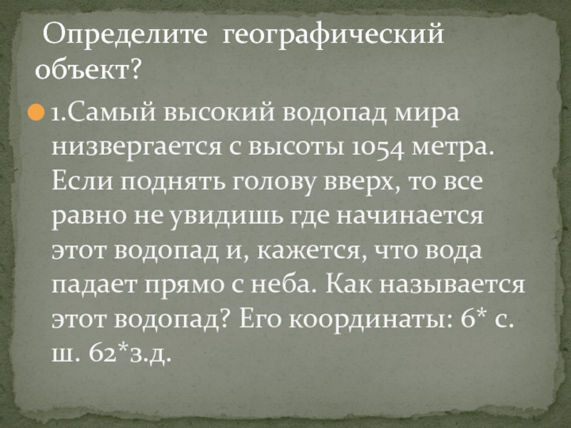 Презентация по географии 6класс. Географические координаты Определите географический объект? 1.Самый высокий водопад мира низвергается с высоты Определите географический объект? 1.Самый высокий водопад мира низвергается с высоты 1054 метра. Если поднять голову вверх,