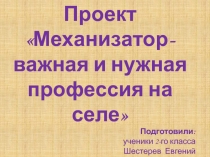 Презентация по проектной деятельности на тему  Механизатор- важная и нужная профессия на селе