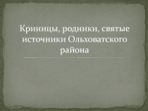 Презентация по краеведению Криницы, родники, святые источники Ольховатского района