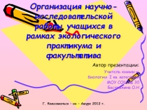 Презентация: Организация научно-исследовательской работы учащихся в рамках экологического практикума и факультатива