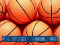 Презентация по баскетболу . Для чего нужны кисти рук !