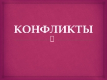 Презентация Конфликты. Понятия и виды