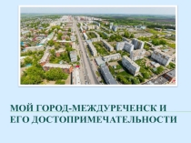 Презентация :  Мой город МЕждуреченск и его достопримечательности