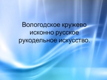 Вологодское кружево исконно русское рукодельное искусство.
