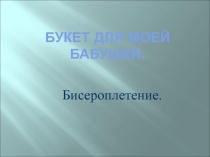 Презентация проекта по технологии Букет для моей бабушки