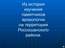 Презентация по археологии Изучение памятников археологии на территории Россошанского района