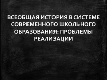 ВСЕОБЩАЯ ИСТОРИЯ В СИСТЕМЕ СОВРЕМЕННОГО ШКОЛЬНОГО ОБРАЗОВАНИЯ: ПРОБЛЕМЫ РЕАЛИЗАЦИИ