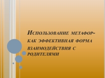 Презентация Использование метафор,как эффективная форма работы с родителями