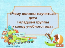 Чему должны научиться дети I младшей группы к концу учебного года презентация
