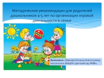Презентация Методические рекомендации для родителей дошкольников 4-5 лет по организации игровой деятельности дома