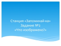 Презентация картинок для квест-игры Путешествие (станция Запоминай-ка)
