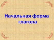 Презентация по русскому языку на тему Начальная форма глагола (7 класс)