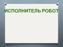 Презентация по информатике Исполнитель Робот