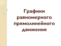 Презентация по физике Графики равномерного прямолинейного движения (7 класс)