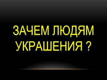 Презентация по ИЗО на тему Зачем людям украшения?