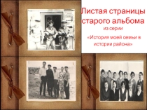 Презентация Листая станицы старого альбома из серии История моей семьи в истории района.
