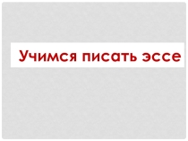 Урок презентация Учимся писать эссэ.