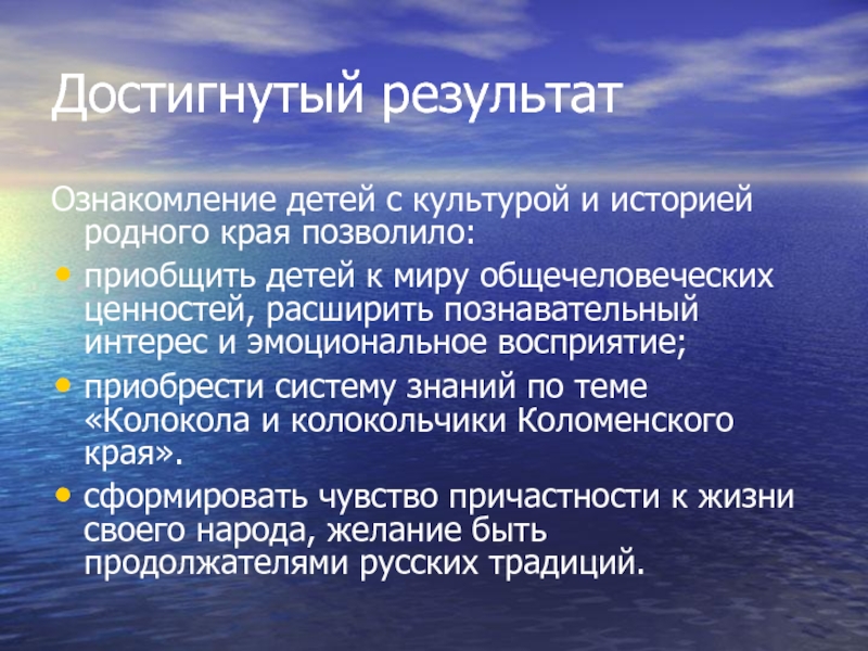 Презентация по проектной деятельности на тему Колокольные звоны Коломны Достигнутый результатОзнакомление детей с культурой и историей родного края позволило:приобщить детей Достигнутый результатОзнакомление детей с культурой и историей родного края позволило:приобщить детей к миру общечеловеческих ценностей, расширить познавательный