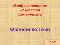 Презентация по МХК по теме Изобразительное искусство Романтизма. Франсиско Гойя