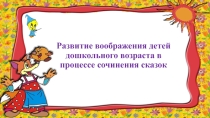 Развитие воображения детей дошкольного возраста в процессе сочинения сказок