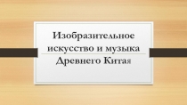 Презентация по МХК на тему Древний Китай: изобразительное искусство, музыка