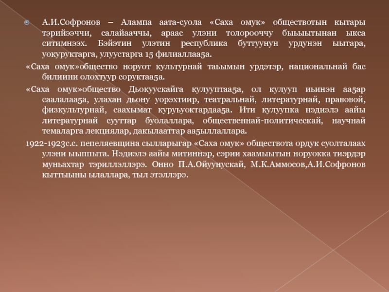 Анемподист Иванович Софронов - Алампа А.И.Софронов – Алампа аата-суола «Саха омук» обществотын кытары тэрийээччи, салайааччы, араас А.И.Софронов – Алампа аата-суола «Саха омук» обществотын кытары тэрийээччи, салайааччы, араас улэни толорооччу быьыытынан ыкса ситимнээх. Бэйэтин