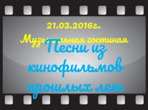 Презентация внеклассного мероприятия по музыке Песни из кинофильмов прошлых лет