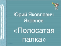 Презентация по литературному чтению на тему Ю.Яковлев Полосатая палка