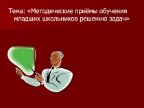 Тема: Методические приёмы обучения младших школьников решению задач