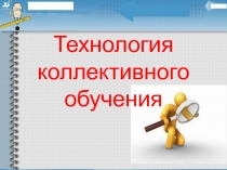 Технология коллективного обучения такой способ организации процесса, при котором ученики активно общаются друг с другом, и условием успеха каждого являются успехи остальных