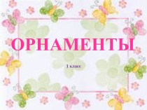 Презентация по ИЗО на тему Орнаменты 1класс