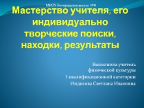 Презентация. Мастерство учителя, его индивидуально творческие поиски, находки, результаты
