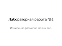 Презентация по физике Лабораторная работа №2: Измерение размеров малых тел