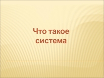 Презентация по информатикеЧто такое система