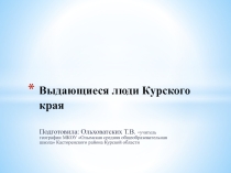 Презентация по географии Курского края на тему Выдающиеся люди Курского края (8 класс)